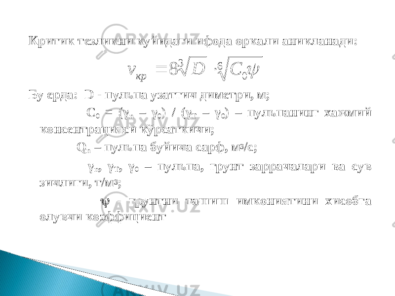 Критик тезликни куйидаги ифода оркали аникланади: Бу ерда: D - пульпа узатгич диметри, м; С 0 = (γ n – γ 0 ) / (γ Т – γ 0 ) – пульпанинг хажмий консентрацияси к ў рсаткичи; Q n – пульпа буйича сарф, м 3 /с; γ n , γ Т , γ 0 – пульпа, грунт заррачалари ва сув зичлиги, т/м 3 ;  - грунтни ташиш имкониятини хисобга олувчи коэффициент 6 03 8 CDv кр  