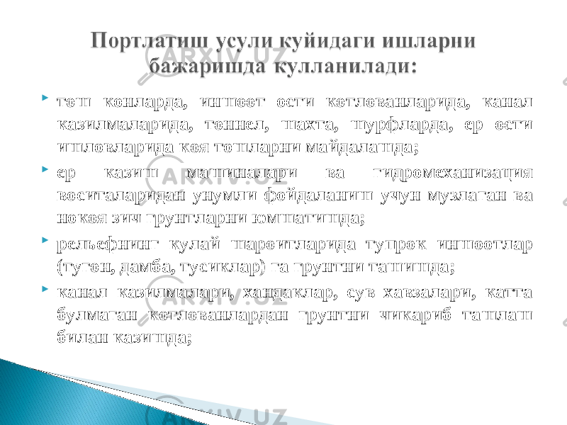  тош конларда, иншоот ости котлованларида, канал казилмаларида, тоннел, шахта, шурфларда, ер ости ишловларида коя тошларни майдалашда;  ер казиш машиналари ва гидромеханизация воситаларидан унумли фойдаланиш учун музлаган ва нокоя зич грунтларни юмшатишда;  рельефнинг кулай шароитларида тупрок иншоотлар (тугон, дамба, тусиклар) га грунтни ташишда;  канал казилмалари, хандаклар, сув хавзалари, катта булмаган котлованлардан грунтни чикариб ташлаш билан казишда; 