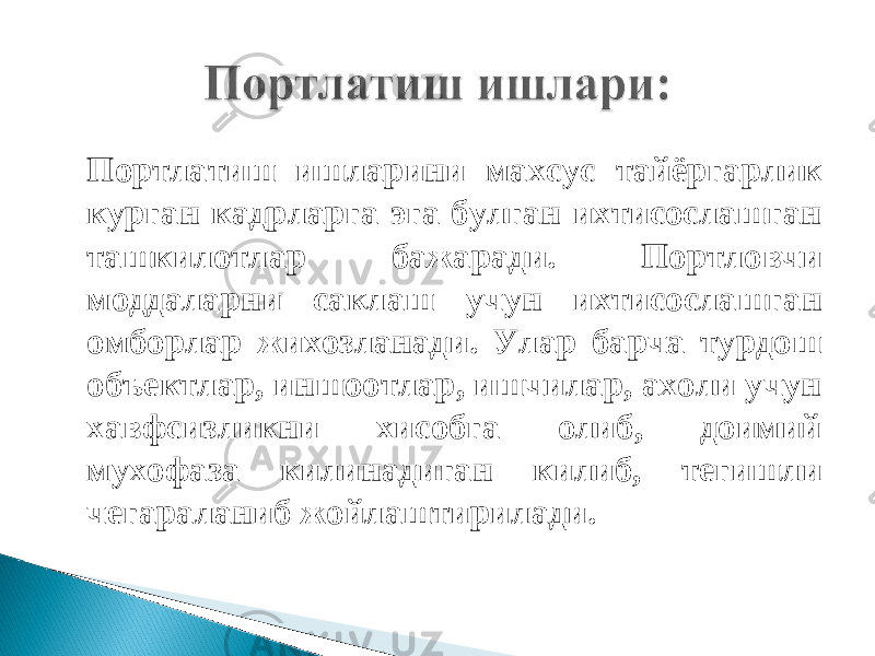 Портлатиш ишларини махсус тайёргарлик курган кадрларга эга булган ихтисослашган ташкилотлар бажаради. Портловчи моддаларни саклаш учун ихтисослашган омборлар жихозланади. Улар барча турдош объектлар, иншоотлар, ишчилар, ахоли учун хавфсизликни хисобга олиб, доимий мухофаза килинадиган килиб, тегишли чегараланиб жойлаштирилади. 