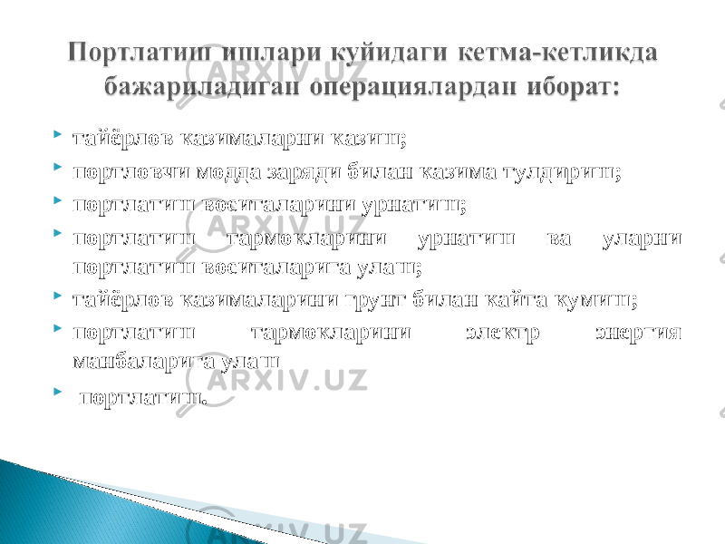  тайёрлов казималарни казиш;  портловчи модда заряди билан казима тулдириш;  портлатиш воситаларини урнатиш;  портлатиш тармокларини урнатиш ва уларни портлатиш воситаларига улаш;  тайёрлов казималарини грунт билан кайта кумиш;  портлатиш тармокларини электр энергия манбаларига улаш  портлатиш . 