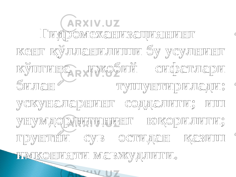 Гидромеханизациянинг кенг қўлланилиши бу усулнинг кўпгина ижобий сифатлари билан тушунтирилади: ускуналарнинг соддалиги; иш унумдорлигининг юқорилиги; грунтни сув остидан қазиш имконияти мавжудлиги. 