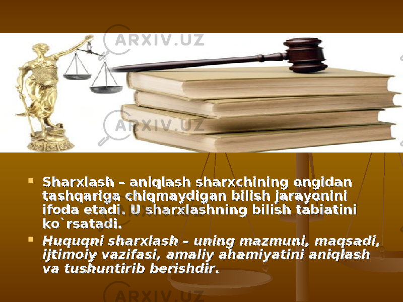  Sharxlash – aniqlash sharxchining ongidan Sharxlash – aniqlash sharxchining ongidan tashqariga chiqmaydigan bilish jarayonini tashqariga chiqmaydigan bilish jarayonini ifoda etadi. U sharxlashning bilish tabiatini ifoda etadi. U sharxlashning bilish tabiatini kо`rsatadi.kо`rsatadi.  Huquqni sharxlash – uning mazmuni, maqsadi, Huquqni sharxlash – uning mazmuni, maqsadi, ijtimoiy vazifasi, amaliy ahamiyatini aniqlash ijtimoiy vazifasi, amaliy ahamiyatini aniqlash va tushuntirib berishdir.va tushuntirib berishdir. 