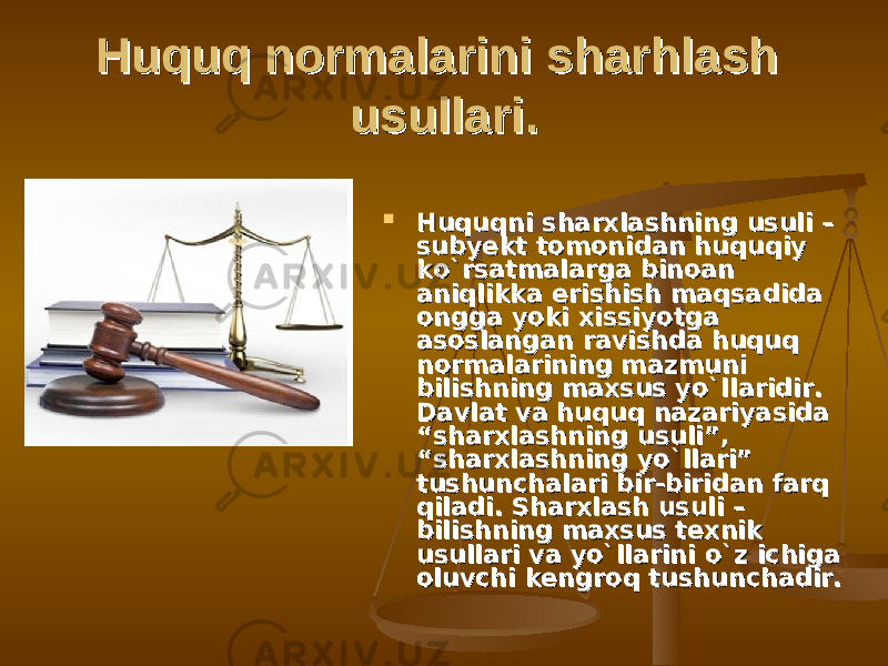 Huquq normalarini sharhlash Huquq normalarini sharhlash usullari.usullari.  Huquqni sharxlashning usuli – Huquqni sharxlashning usuli – subyekt tomonidan huquqiy subyekt tomonidan huquqiy kо`rsatmalarga binoan kо`rsatmalarga binoan aniqlikka erishish maqsadida aniqlikka erishish maqsadida ongga yoki xissiyotga ongga yoki xissiyotga asoslangan ravishda huquq asoslangan ravishda huquq normalarining mazmuni normalarining mazmuni bilishning maxsus yо`llaridir. bilishning maxsus yо`llaridir. Davlat va huquq nazariyasida Davlat va huquq nazariyasida “sharxlashning usuli”, “sharxlashning usuli”, “sharxlashning yо`llari” “sharxlashning yо`llari” tushunchalari bir-biridan farq tushunchalari bir-biridan farq qiladi. Sharxlash usuli – qiladi. Sharxlash usuli – bilishning maxsus texnik bilishning maxsus texnik usullari va yо`llarini о`z ichiga usullari va yо`llarini о`z ichiga oluvchi kengroq tushunchadir.oluvchi kengroq tushunchadir. 