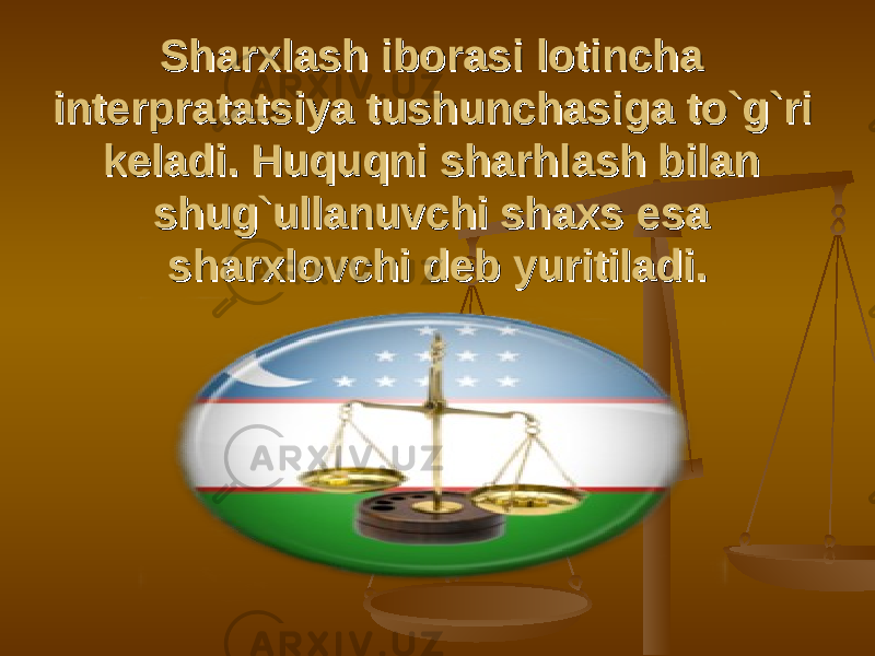 Sharxlash iborasi lotincha Sharxlash iborasi lotincha interpratatsiya tushunchasiga tо`g`ri interpratatsiya tushunchasiga tо`g`ri keladi. Huquqni sharhlash bilan keladi. Huquqni sharhlash bilan shug`ullanuvchi shaxs esa shug`ullanuvchi shaxs esa sharxlovchi deb yuritiladi.sharxlovchi deb yuritiladi. 