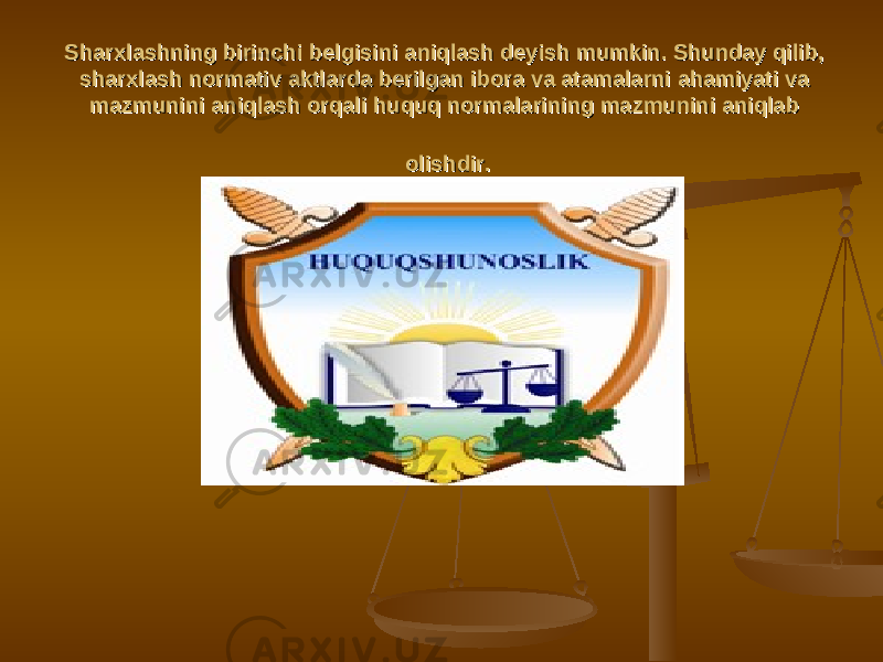 Sharxlashning birinchi belgisini aniqlash deyish mumkin. Shunday qilib, Sharxlashning birinchi belgisini aniqlash deyish mumkin. Shunday qilib, sharxlash normativ aktlarda berilgan ibora va atamalarni ahamiyati va sharxlash normativ aktlarda berilgan ibora va atamalarni ahamiyati va mazmunini aniqlash orqali huquq normalarining mazmunini aniqlab mazmunini aniqlash orqali huquq normalarining mazmunini aniqlab olishdir.olishdir. 