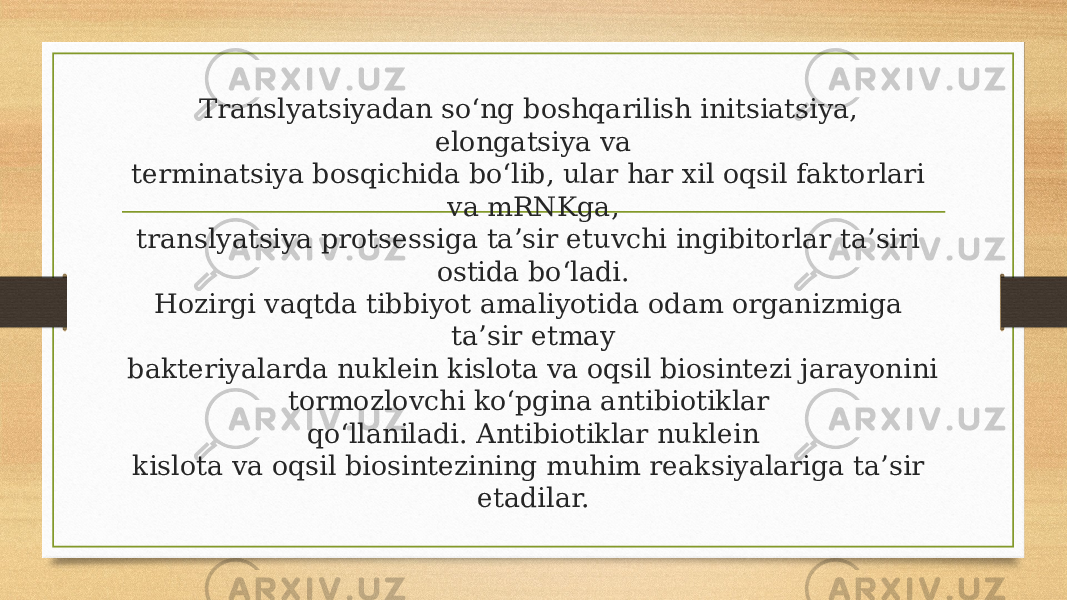 Translyatsiyadan so‘ng boshqarilish initsiatsiya, elongatsiya va terminatsiya bosqichida bo‘lib, ular har xil oqsil faktorlari va mRNKga, translyatsiya protsessiga ta’sir etuvchi ingibitorlar ta’siri ostida bo‘ladi. Hozirgi vaqtda tibbiyot amaliyotida odam organizmiga ta’sir etmay bakteriyalarda nuklein kislota va oqsil biosintezi jarayonini tormozlovchi ko‘pgina antibiotiklar qo‘llaniladi. Antibiotiklar nuklein kislota va oqsil biosintezining muhim reaksiyalariga ta’sir etadilar. 