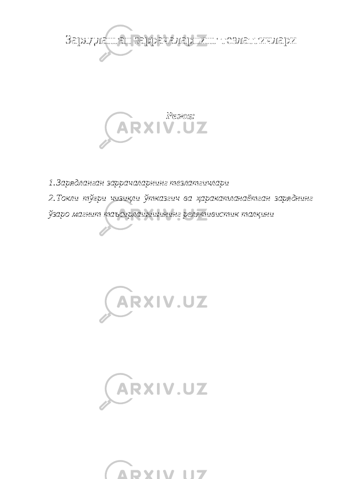 Зарядланган заррачаларнинг тезлатгичлари Режа: 1. Зарядланган заррачаларнинг тезлатгичлари 2. Токли тўғри чизиқли ўтказгич ва ҳаракатланаётган заряднинг ўзаро магнит таъсирлашишининг релятивистик талқини 