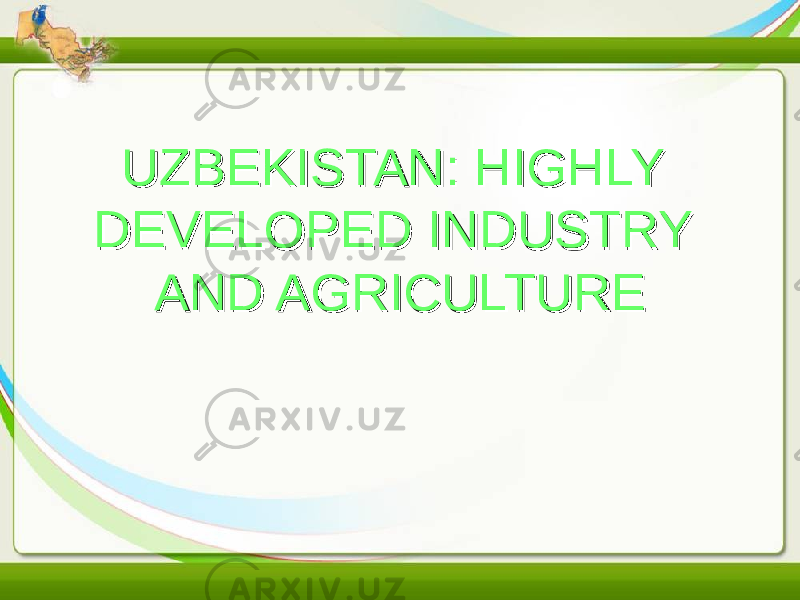 UZBEKISTAN: HIGHLY UZBEKISTAN: HIGHLY DEVELOPED INDUSTRY DEVELOPED INDUSTRY AND AGRICULTUREAND AGRICULTURE 