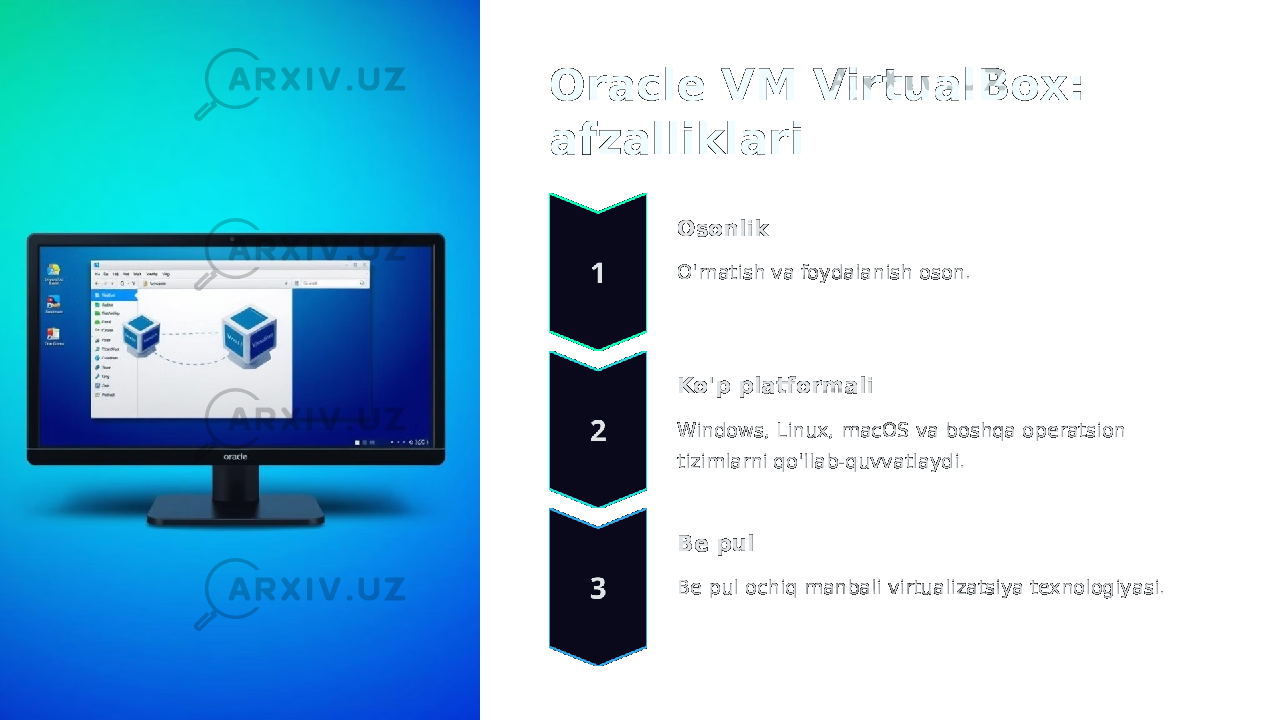 Oracle VM VirtualBox: afzalliklari Osonlik O&#39;rnatish va foydalanish oson. Ko&#39;p platformali Windows, Linux, macOS va boshqa operatsion tizimlarni qo&#39;llab-quvvatlaydi. Be pul Be pul ochiq manbali virtualizatsiya texnologiyasi. 