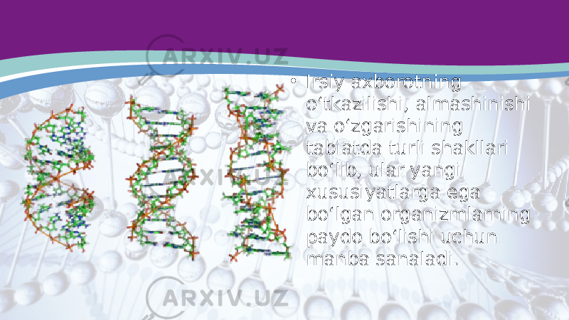 • Irsiy axborotning o‘tkazilishi, almashinishi va o‘zgarishining tabiatda turli shakllari bo‘lib, ular yangi xususiyatlarga ega bo‘lgan organizmlarning paydo bo‘lishi uchun manba sanaladi. 