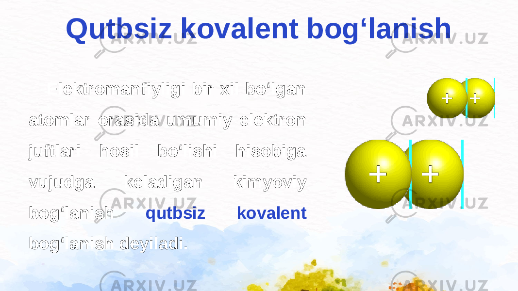 Qutbsiz kovalent bog‘lanish Elektromanfiyligi bir xil bo‘lgan atomlar orasida umumiy elektron juftlari hosil bo‘lishi hisobiga vujudga keladigan kimyoviy bog‘lanish qutbsiz kovalent bog‘lanish deyiladi. 