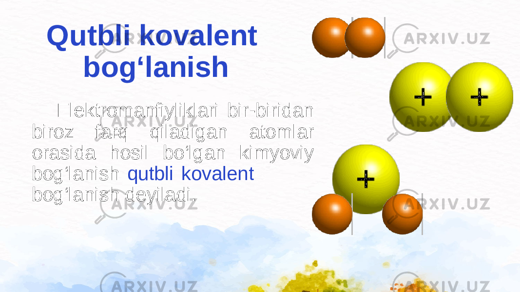  Elektromanfiyliklari bir-biridan biroz farq qiladigan atomlar orasida hosil bo‘lgan kimyoviy bog‘lanish qutbli kovalent bog‘lanish deyiladi. Qutbli kovalent bog‘lanish 