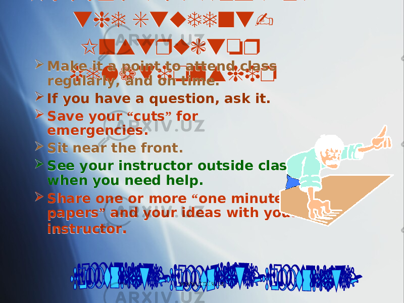 Making the Most of the Student- Instructor Relationship Make it a point to attend class regularly, and on time.  If you have a question, ask it.  Save your “ cuts ” for emergencies.  Sit near the front.  See your instructor outside class when you need help.  Share one or more “ one minute papers ” and your ideas with your instructor . www.arxiv.uz21 0402 1A 32 02 2A07 05 02 01 02 19 01 160E 02 0A03 0B 02 19 02 19 1110 02 19 01 04 27 02 0A 09 29 