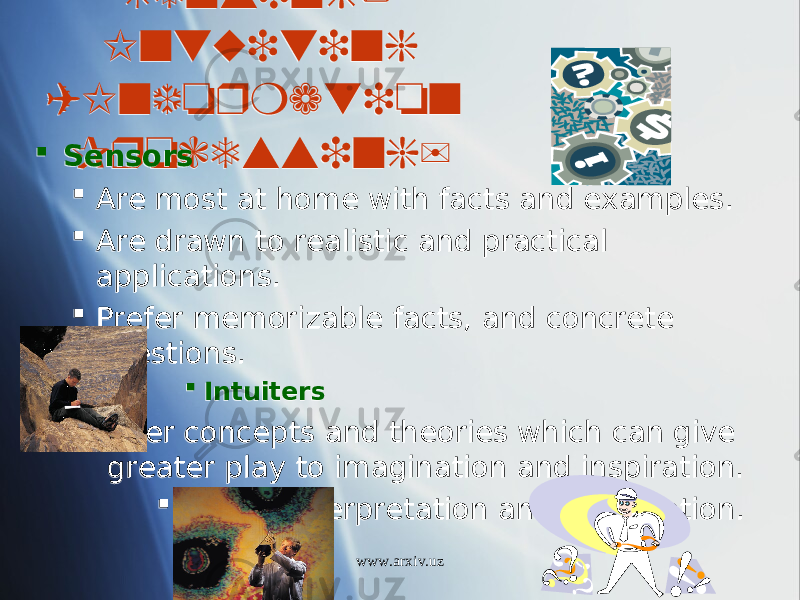 Sensing/ Intuiting (Information Processing) Sensors  Are most at home with facts and examples.  Are drawn to realistic and practical applications.  Prefer memorizable facts, and concrete questions.  Intuiters  Prefer concepts and theories which can give greater play to imagination and inspiration.  Prefer interpretation and imagination. www.arxiv.uz0C 1A 25 1B 01 19 01 2B0503 01 2B0503 041919020A0F 01 16 3415 01 0102080E09 01 16 0B0503040D030501 01 16 