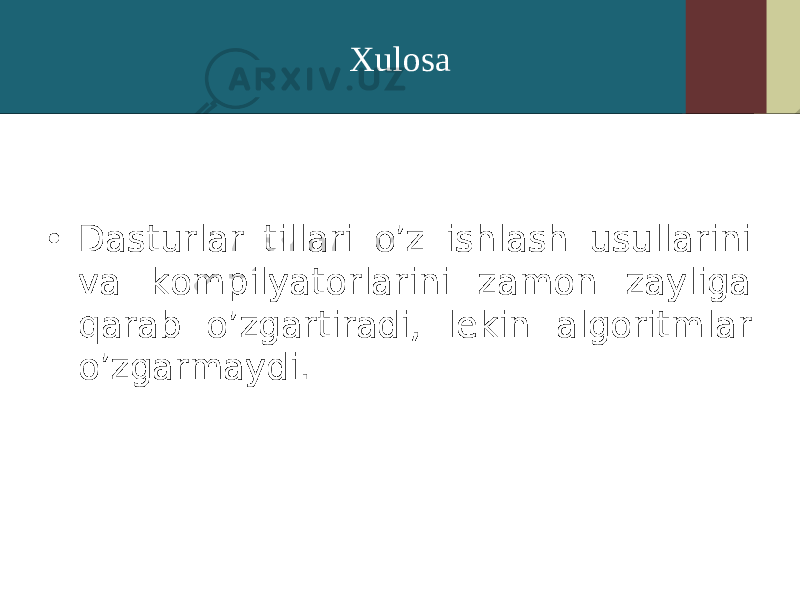 Xulosa • Dasturlar tillari o’z ishlash usullarini va kompilyatorlarini zamon zayliga qarab o’zgartiradi, lekin algoritmlar o’zgarmaydi. 