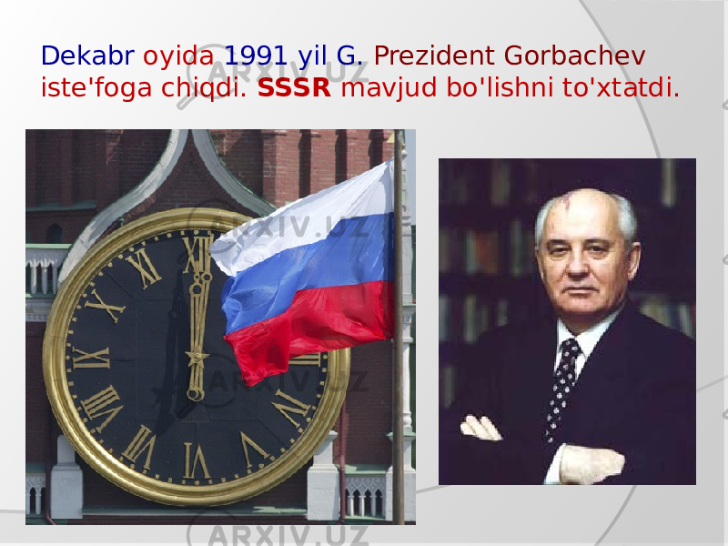 Dekabr oyida 1991 yil G. Prezident Gorbachev iste&#39;foga chiqdi. SSSR mavjud bo&#39;lishni to&#39;xtatdi. 