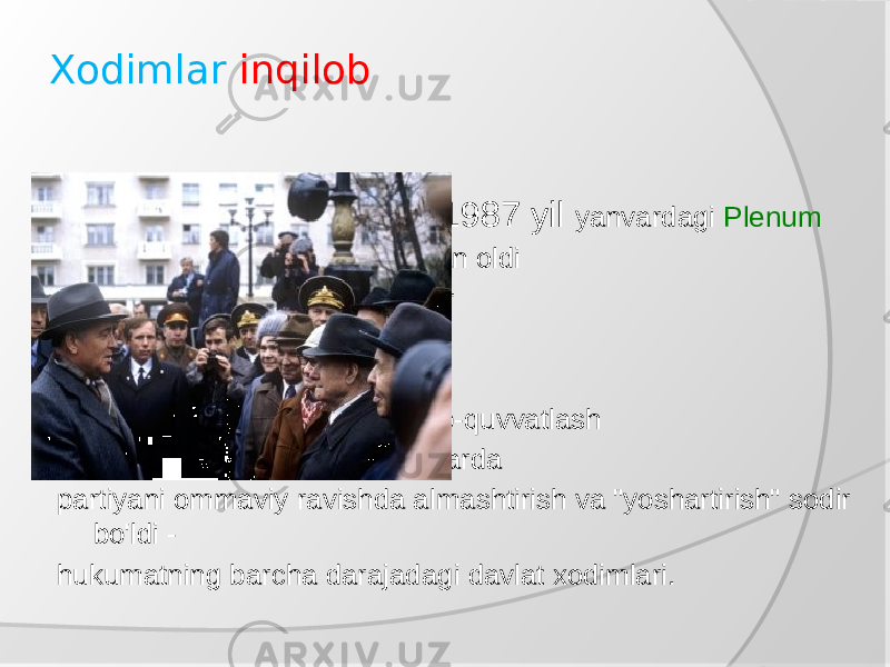 Xodimlar inqilob  1987 yil yanvardagi Plenum  KPSS Markaziy Qo&#39;mitasi tan oldi  amalga oshirish uchun zarur  asosida kadrlarni tanlash  asosiy mezon -  maqsad va g&#39;oyalarni qo&#39;llab-quvvatlash  qayta qurish. 1995-1990 yillarda partiyani ommaviy ravishda almashtirish va &#34;yoshartirish&#34; sodir bo&#39;ldi - hukumatning barcha darajadagi davlat xodimlari. 