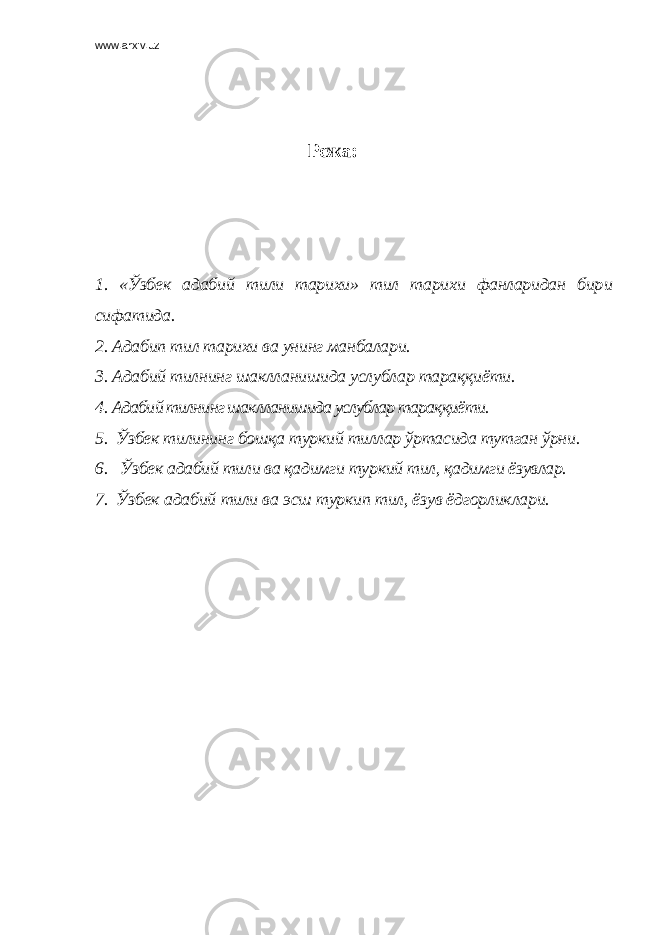 www.arxiv.uz Режа : 1 . «Ўзбек адаби й тили тарихи» тил тарихи фанларидан бир и сифатида. 2. Адабип тил тарихи ва унинг манбалари. 3 . Адабий тилнинг шаклланишида услублар тараққиёти. 4 . Адабий тилнинг шаклланишида услублар тараққиёти. 5 . Ўзбек тилининг бошқа туркий тиллар ўртасида тутган ўрни. 6 . Ўзбек адабий тили ва қадимги туркий тил, қадимги ёзувлар. 7 . Ўзбек адабий тили ва эсш туркип тил, ёзув ёдгорликлари. 