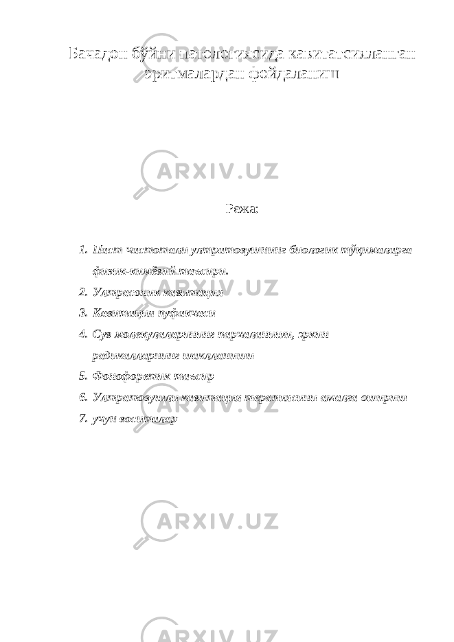 Бачадон бўйни патологиясида кавитатсияланган эритмалардан фойдаланиш Режа: 1. Паст частотали ултратовушнинг биологик тўқималарга физик-кимёвий таъсири. 2. Ултрасоник кавитация 3. Кавитация пуфакчаси 4. Сув молекулаларининг парчаланиши, эркин радикалларнинг шаклланиши 5. Фонофоретик таъсир 6. Ултратовушли кавитация терапиясини амалга ошириш 7. учун воситалар 