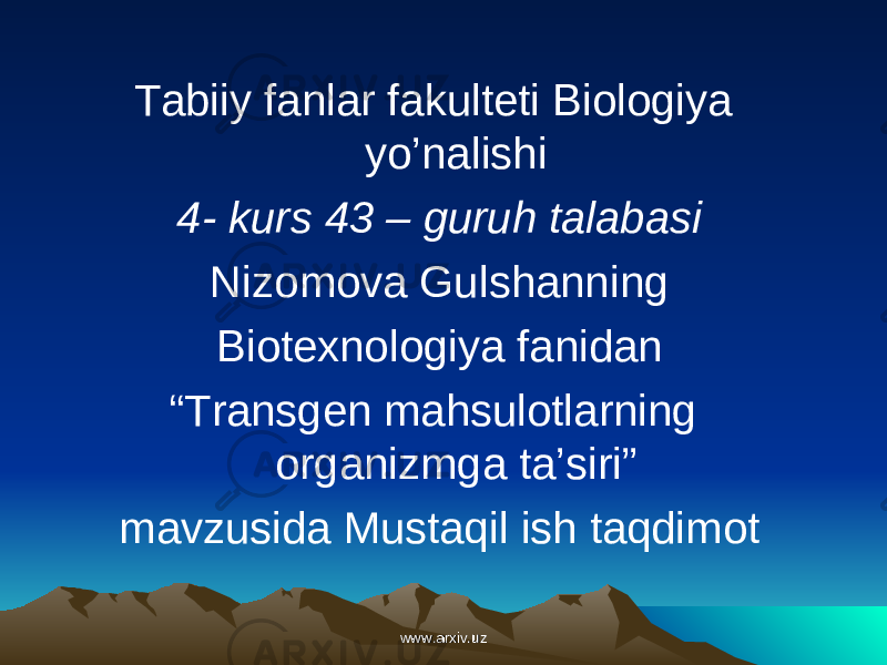 Tabiiy fanlar fakulteti Biologiya yo’nalishi 4- kurs 43 – guruh talabasi Nizomova Gulshanning Biotexnologiya fanidan “ Transgen mahsulotlarning organizmga ta’siri” mavzusida Mustaqil ish taqdimot www.arxiv.uzwww.arxiv.uz 