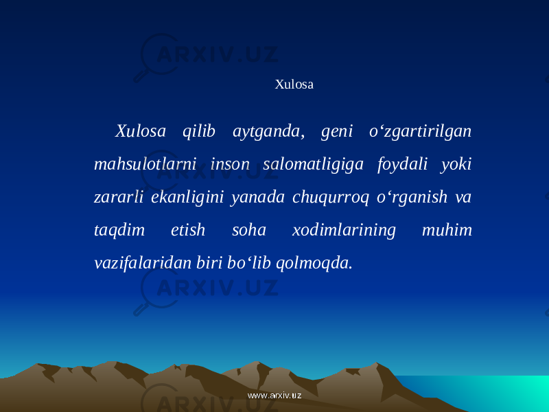 Xulosa Xulosa qilib aytganda, geni o‘zgartirilgan mahsulotlarni inson salomatligiga foydali yoki zararli ekanligini yanada chuqurroq o‘rganish va taqdim etish soha xodimlarining muhim vazifalaridan biri bo‘lib qolmoqda. www.arxiv.uzwww.arxiv.uz 