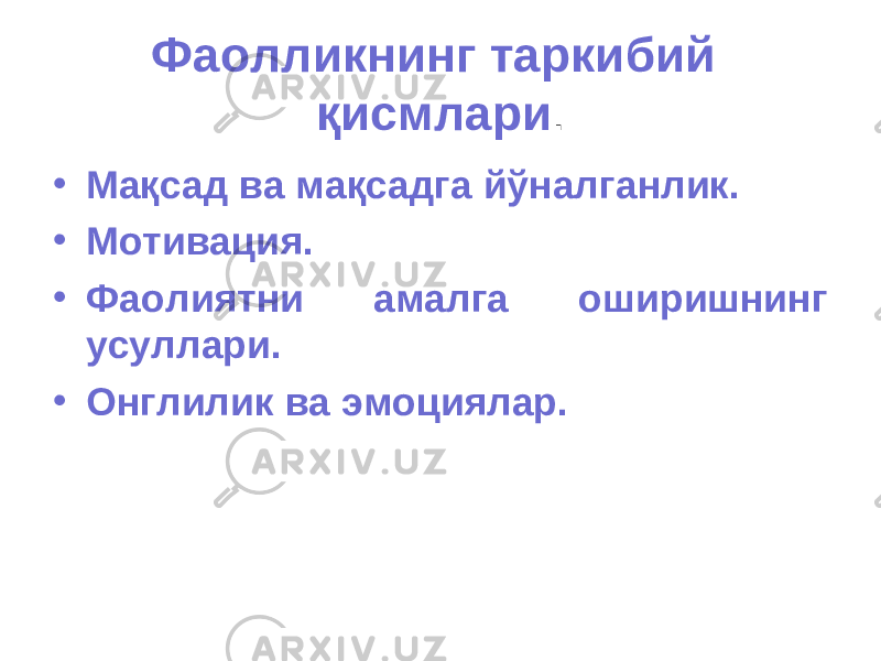 Фаолликнинг таркибий қисмлари . • Мақсад ва мақсадга йўналганлик. • Мотивация. • Фаолиятни амалга оширишнинг усуллари. • Онглилик ва эмоциялар. 