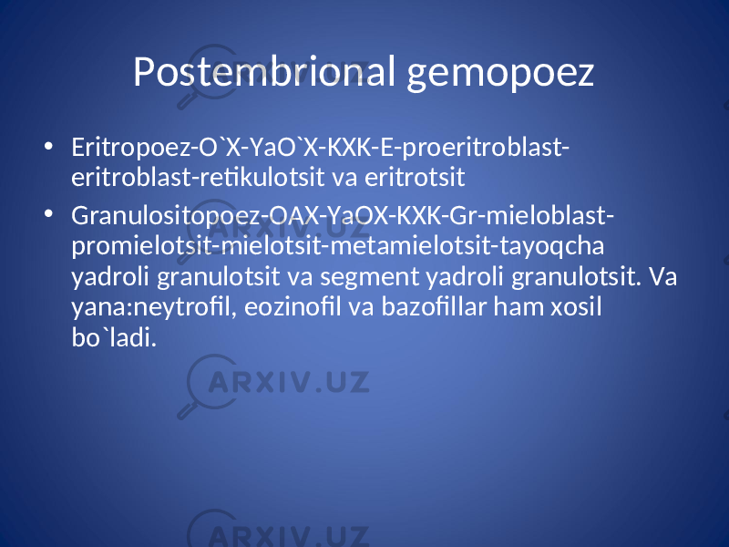 Postembrional gemopoez • Eritropoez-O`X-YaO`X-KXK-E-proeritroblast- eritroblast-retikulotsit va eritrotsit • Granulositopoez-OAX-YaOX-KXK-Gr-mieloblast- promielotsit-mielotsit-metamielotsit-tayoqcha yadroli granulotsit va segment yadroli granulotsit. Va yana:neytrofil, eozinofil va bazofillar ham xosil bo`ladi. 