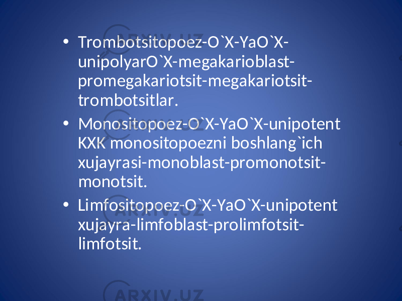 • Trombotsitopoez-O`X-YaO`X- unipolyarO`X-megakarioblast- promegakariotsit-megakariotsit- trombotsitlar. • Monositopoez-O`X-YaO`X-unipotent KXK monositopoezni boshlang`ich xujayrasi-monoblast-promonotsit- monotsit. • Limfositopoez-O`X-YaO`X-unipotent xujayra-limfoblast-prolimfotsit- limfotsit. 