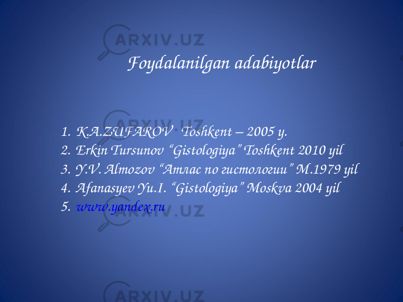 Foydalanilgan adabiyotlar 1. K.A.ZUFAROV Toshkent – 2005 y. 2. Erkin Tursunov “Gistologiya” Toshkent 2010 yil 3. Y.V. Almozov “ Атлас по гистологии” M.1979 yil 4. Afanasyev Yu.I. “Gistologiya” Moskva 2004 yil 5. www.yandex.ru 