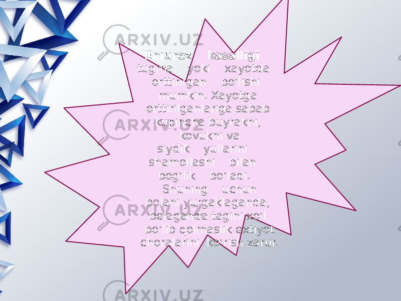 Eniurez kasalligi tugma yoki xayotda orttirilgan bo’lishi mumkin. Xayotga orttirilganlariga sabab kupincha buyrakni, kovukni va siydik yullarini shamollashi bilan bog’lik bo’ladi. Shuning uchun bolani yurgaklaganda, belaganda tagini xo’l bo’lib qolmaslik extiyot choralarini ko’rish zarur. 