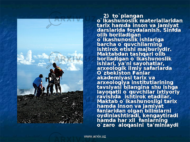  2) to`plangan 2) to`plangan o`lkashunoslik mato`lkashunoslik mat ее riallaridan riallaridan tarix hamda inson va jamiyat tarix hamda inson va jamiyat darslarida foydalanish. Sinfda darslarida foydalanish. Sinfda olib boriladigan olib boriladigan o`lkashunoslik ishlariga o`lkashunoslik ishlariga barcha o`quvchilarning barcha o`quvchilarning ishtirok etishi majburiydir. ishtirok etishi majburiydir. Maktabdan tashqari olib Maktabdan tashqari olib boriladigan o`lkashunoslik boriladigan o`lkashunoslik ishlari, ya&#39;ni sayohatlar, ishlari, ya&#39;ni sayohatlar, arxarx ее ologik ilmiy safarlarda ologik ilmiy safarlarda O`zbO`zb ее kiston Fanlar kiston Fanlar akadakad ее miyasi tarix va miyasi tarix va arxarx ее ologiya institutlarining ologiya institutlarining tavsiyasi bilangina shu ishga tavsiyasi bilangina shu ishga layoqatli o`quvchilar ixtiyoriy layoqatli o`quvchilar ixtiyoriy ravishda ishtirok etadilar. ravishda ishtirok etadilar. Maktab o`lkashunosligi tarix Maktab o`lkashunosligi tarix hamda inson va jamiyat hamda inson va jamiyat fanlaridan olgan bilimlarni fanlaridan olgan bilimlarni oydinlashtiradi, koydinlashtiradi, k ее ngaytiradi ngaytiradi hamda har xil fanlarning hamda har xil fanlarning o`zaro aloqasini ta&#39;minlaydio`zaro aloqasini ta&#39;minlaydi www.arxiv.uzwww.arxiv.uz 