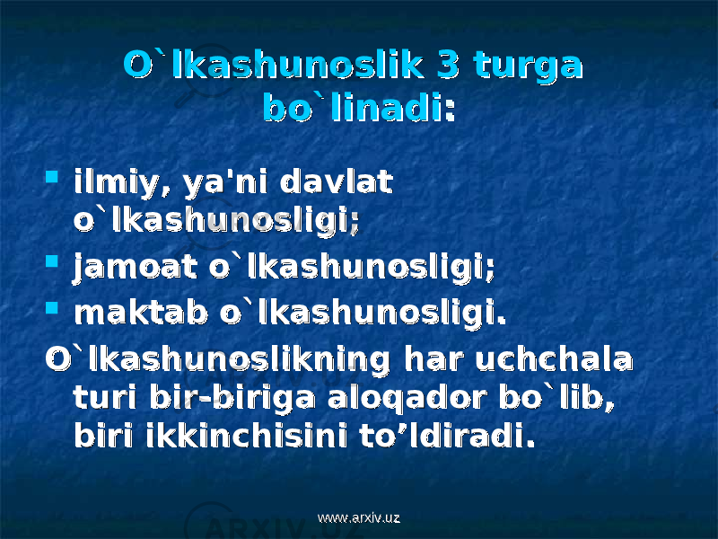 O`lkashunoslik 3 turga O`lkashunoslik 3 turga bo`linadibo`linadi ::  ilmiy, ya&#39;ni davlat ilmiy, ya&#39;ni davlat o`lkashunosligi;o`lkashunosligi;  jamoat o`lkashunosligi;jamoat o`lkashunosligi;  maktab o`lkashunosligi.maktab o`lkashunosligi. O`lkashunoslikning har uchchala O`lkashunoslikning har uchchala turi bir-biriga aloqador bo`lib, turi bir-biriga aloqador bo`lib, biri ikkinchisini to’ldiradi. biri ikkinchisini to’ldiradi. www.arxiv.uzwww.arxiv.uz 