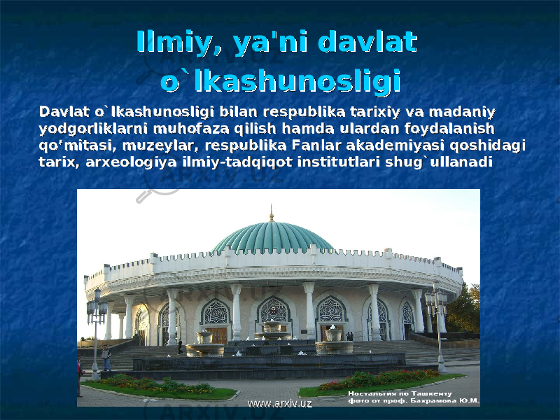 Ilmiy, ya&#39;ni davlat Ilmiy, ya&#39;ni davlat o`lkashunosligio`lkashunosligi Davlat o`lkashunosligi bilan rDavlat o`lkashunosligi bilan r ее spublikaspublika tarixiy va madaniy tarixiy va madaniy yodgorliklarni muhofaza qilish hamda ulardan foydalanish yodgorliklarni muhofaza qilish hamda ulardan foydalanish qo’mitasi, muzqo’mitasi, muz ее ylar, rylar, r ее spublika Fanlar akadspublika Fanlar akad ее miyasi qoshidagi miyasi qoshidagi tarix, arxtarix, arx ее ologiya ilmiy-tadqiqot institutlari shug`ullanadiologiya ilmiy-tadqiqot institutlari shug`ullanadi www.arxiv.uzwww.arxiv.uz 