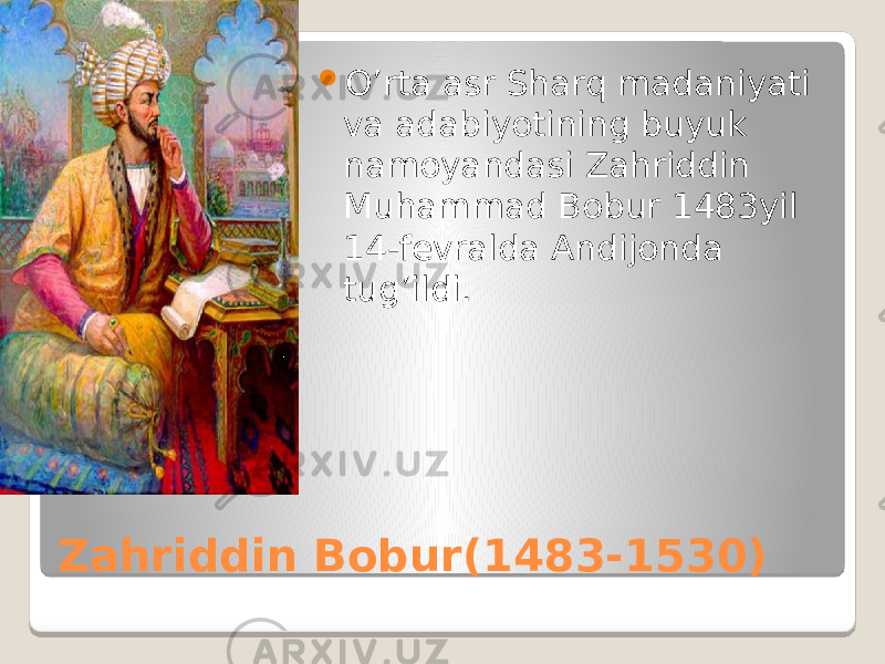 Zahriddin Bobur(1483-1530)  O’rta asr Sharq madaniyati va adabiyotining buyuk namoyandasi Zahriddin Muhammad Bobur 1483yil 14-fevralda Andijonda tug’ildi. 