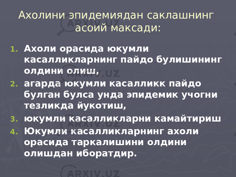 Ахолини эпидемиядан саклашнинг асоий максади: 1. Ахоли орасида юкумли касалликларнинг пайдо булишининг олдини олиш, 2. агарда юкумли касалликк пайдо булган булса унда эпидемик учогни тезликда йукотиш, 3. юкумли касалликларни камайтириш 4. Юкумли касалликларнинг ахоли орасида таркалишини олдини олишдан иборатдир. 