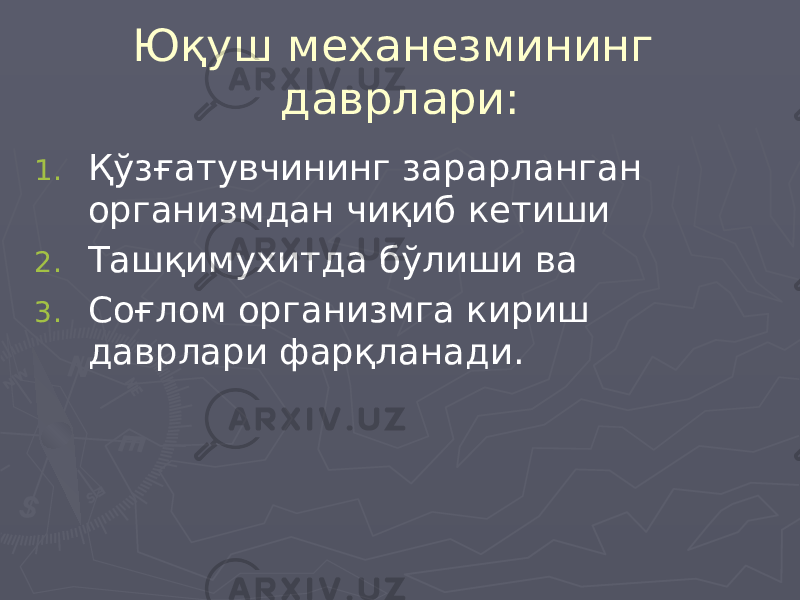 Юқуш механезмининг даврлари: 1. Қўзғатувчининг зарарланган организмдан чиқиб кетиши 2. Ташқимухитда бўлиши ва 3. Соғлом организмга кириш даврлари фарқланади. 