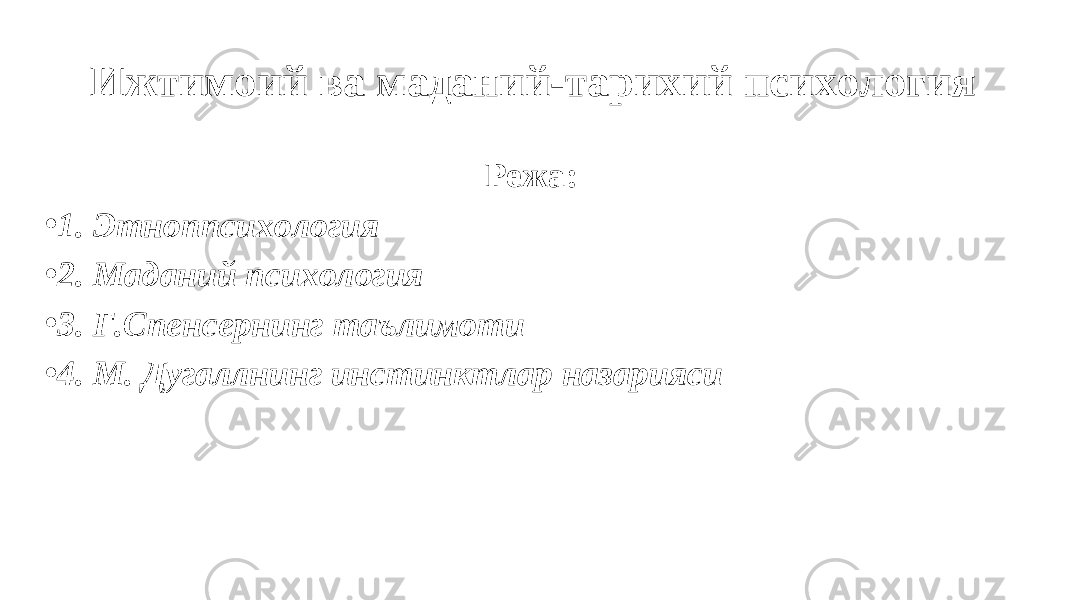 Ижтимоий ва маданий-тарихий психология Режа: • 1. Этноппсихология • 2. Маданий психология • 3. Г.Спенсернинг таълимоти • 4. М. Дугаллнинг инстинктлар назарияси 