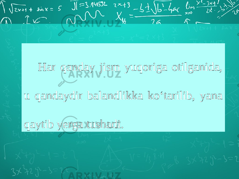 Har qanday jism yuqoriga otilganida, u qandaydir balandlikka ko‘tarilib, yana qaytib yerga tushadi. 