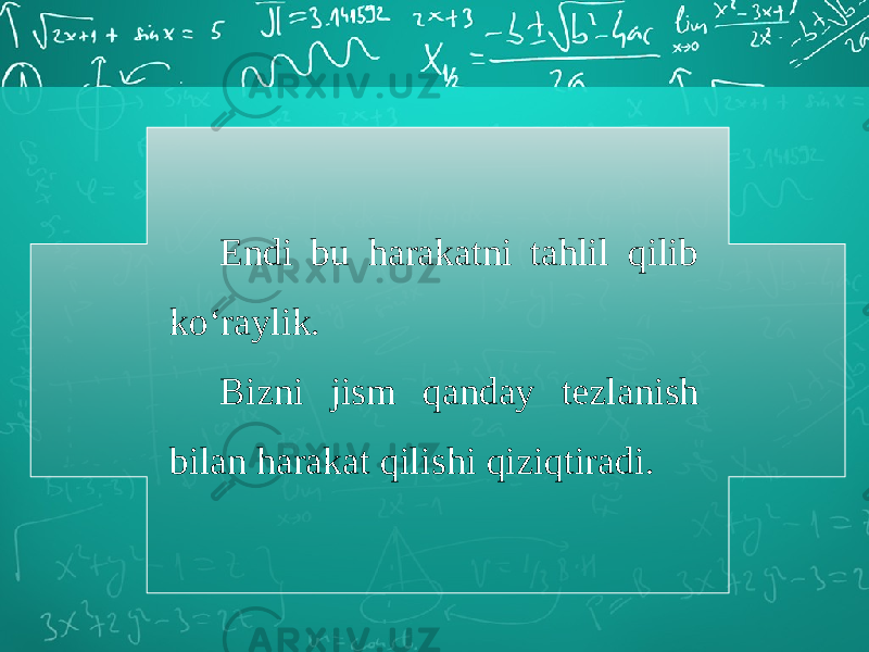 Endi bu harakatni tahlil qilib ko‘raylik. Bizni jism qanday tezlanish bilan harakat qilishi qiziqtiradi. 