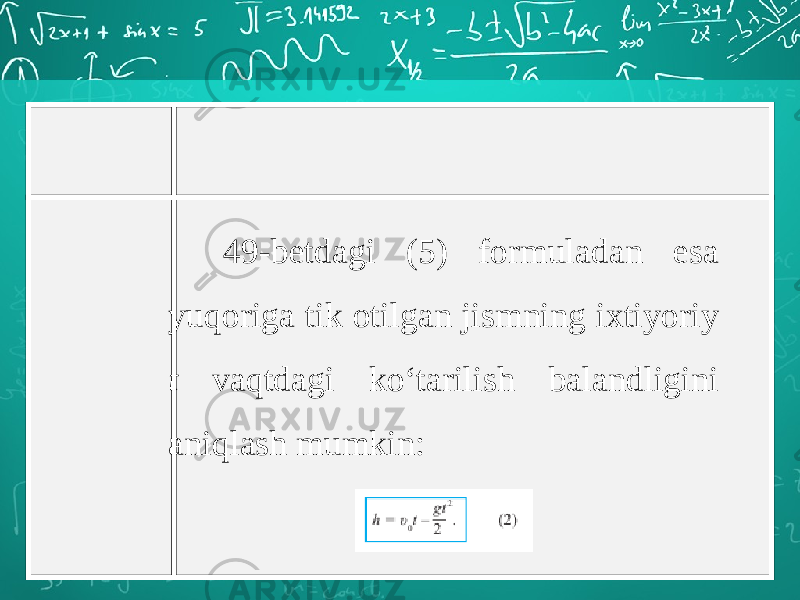 49-betdagi (5) formuladan esa yuqoriga tik otilgan jismning ixtiyoriy t vaqtdagi ko‘tarilish balandligini aniqlash mumkin: 