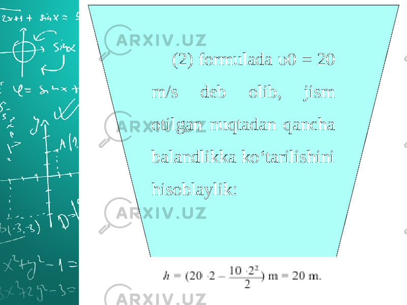 (2) formulada υ0 = 20 m/s deb olib, jism otilgan nuqtadan qancha balandlikka ko‘tarilishini hisoblaylik: 