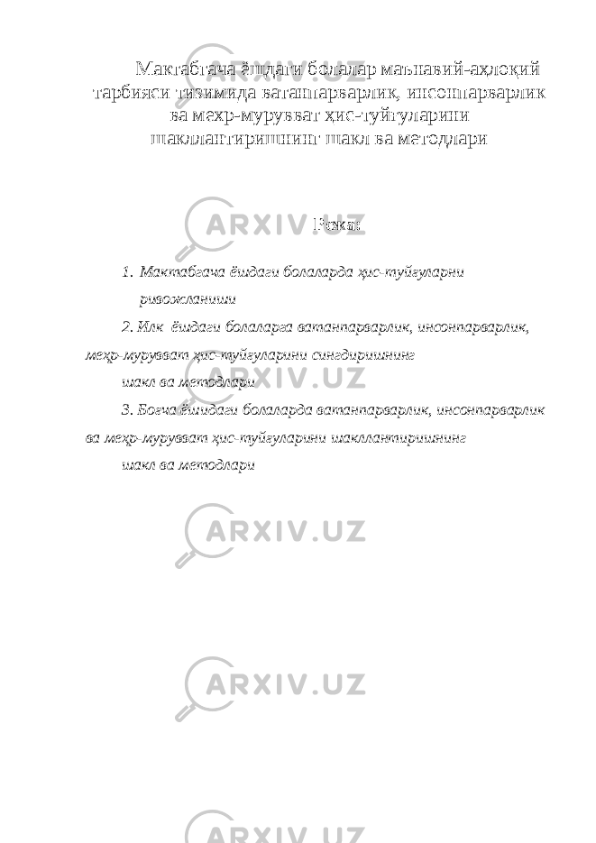 Мактабгача ёшдаги болалар маънавий-аҳлоқий тарбияси тизимида ватанпарварлик, инсонпарварлик ва мехр-мурувват ҳис-туйғуларини шакллантиришнинг шакл ва методлари Режа: 1. Мактабгача ёшдаги болаларда ҳис-туйғуларни ривожланиши 2. Илк ёшдаги болаларга ватанпарварлик, инсонпарварлик, меҳр-мурувват ҳис-туйғуларини сингдиришнинг шакл ва методлари 3. Боғча ёшидаги болаларда ватанпарварлик, инсонпарварлик ва меҳр-мурувват ҳис-туйғуларини шакллантиришнинг шакл ва методлари 