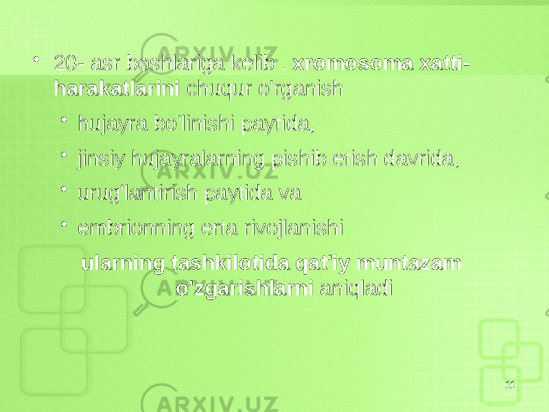 • 20- asr boshlariga kelib . xromosoma xatti- harakatlarini chuqur o&#39;rganish • hujayra bo&#39;linishi paytida, • jinsiy hujayralarning pishib etish davrida, • urug&#39;lantirish paytida va • embrionning erta rivojlanishi ularning tashkilotida qat&#39;iy muntazam o&#39;zgarishlarni aniqladi 11 