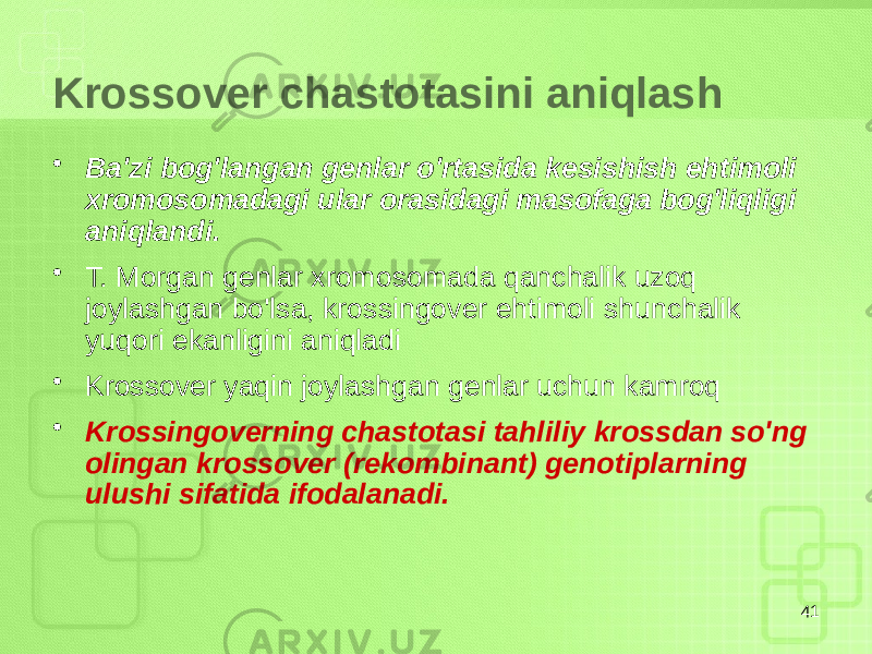 Krossover chastotasini aniqlash • Ba&#39;zi bog&#39;langan genlar o&#39;rtasida kesishish ehtimoli xromosomadagi ular orasidagi masofaga bog&#39;liqligi aniqlandi. • T. Morgan genlar xromosomada qanchalik uzoq joylashgan bo&#39;lsa, krossingover ehtimoli shunchalik yuqori ekanligini aniqladi • Krossover yaqin joylashgan genlar uchun kamroq • Krossingoverning chastotasi tahliliy krossdan so&#39;ng olingan krossover (rekombinant) genotiplarning ulushi sifatida ifodalanadi. 41 