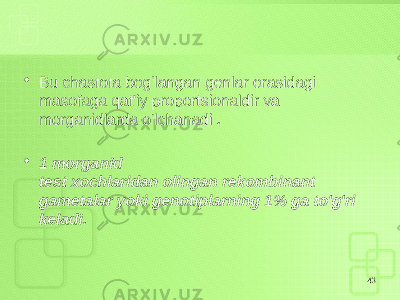 • Bu chastota bog&#39;langan genlar orasidagi masofaga qat&#39;iy proportsionaldir va morganidlarda o&#39;lchanadi . • 1 morganid test xochlaridan olingan rekombinant gametalar yoki genotiplarning 1% ga to&#39;g&#39;ri keladi. 43 