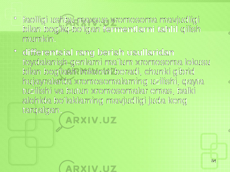 • faolligi ushbu maxsus xromosoma mavjudligi bilan bog&#39;liq bo&#39;lgan fermentlarni tahlil qilish mumkin. • differentsial rang berish usullaridan foydalanish genlarni ma&#39;lum xromosoma lokusu bilan bog&#39;lash imkonini beradi, chunki gibrid hujayralarda xromosomalarning uzilishi, qayta tuzilishi va butun xromosomalar emas, balki alohida bo&#39;laklarning mavjudligi juda keng tarqalgan. 64 