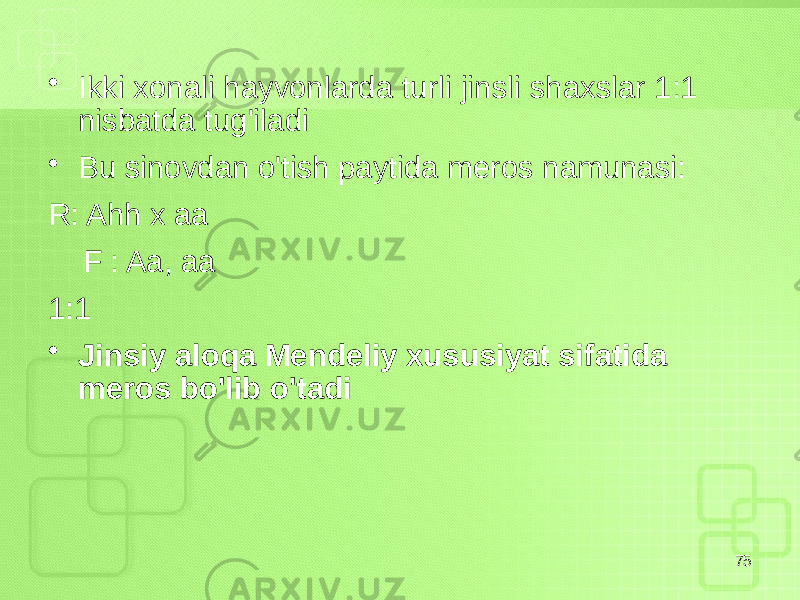 • Ikki xonali hayvonlarda turli jinsli shaxslar 1:1 nisbatda tug&#39;iladi • Bu sinovdan o&#39;tish paytida meros namunasi: R: Ahh x aa F : Aa, aa 1:1 • Jinsiy aloqa Mendeliy xususiyat sifatida meros bo&#39;lib o&#39;tadi 75 