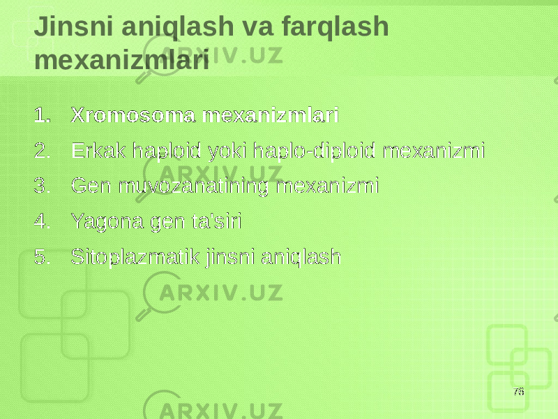 Jinsni aniqlash va farqlash mexanizmlari 1. Xromosoma mexanizmlari 2. Erkak haploid yoki haplo-diploid mexanizmi 3. Gen muvozanatining mexanizmi 4. Yagona gen ta&#39;siri 5. Sitoplazmatik jinsni aniqlash 76 