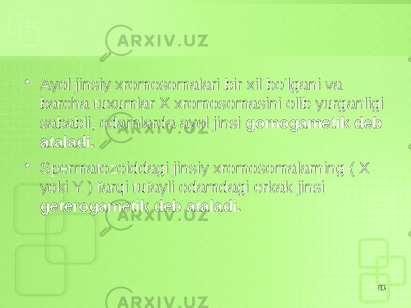 • Ayol jinsiy xromosomalari bir xil bo&#39;lgani va barcha tuxumlar X xromosomasini olib yurganligi sababli, odamlarda ayol jinsi gomogametik deb ataladi. • Spermatozoiddagi jinsiy xromosomalarning ( X yoki Y ) farqi tufayli odamdagi erkak jinsi geterogametik deb ataladi. 83 