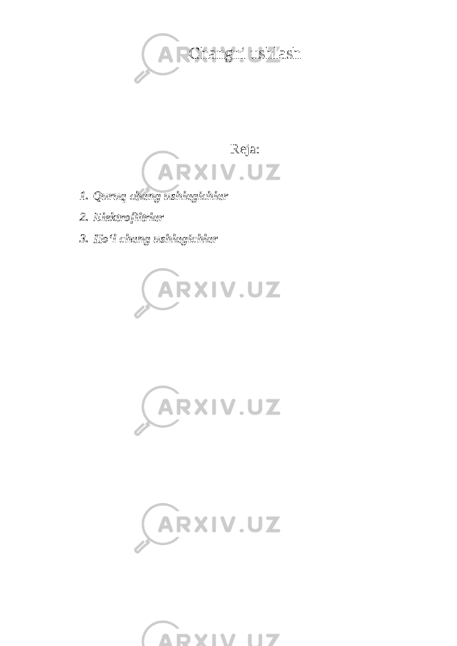 Changni ushlash Reja: 1. Quruq chang ushlagichlar 2. Elektrofiltrlar 3. Ho‘l chang ushlagichlar 